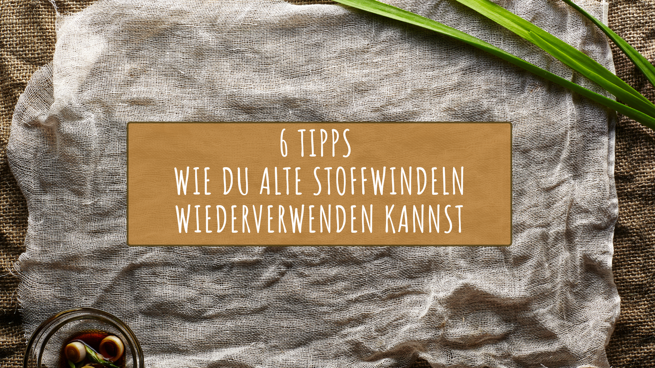 6 Tipps wie du alte Stoffwindeln wiederverwenden kannst! - Nachhaltigkeit im Fokus